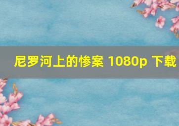 尼罗河上的惨案 1080p 下载